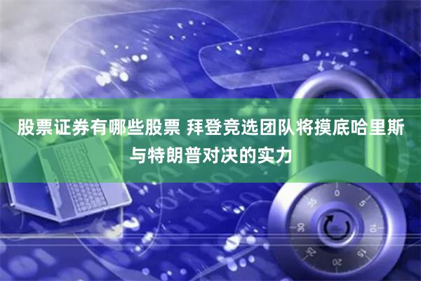 股票证券有哪些股票 拜登竞选团队将摸底哈里斯与特朗普对决的实力