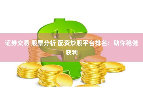 证券交易 股票分析 配资炒股平台排名：助你稳健获利