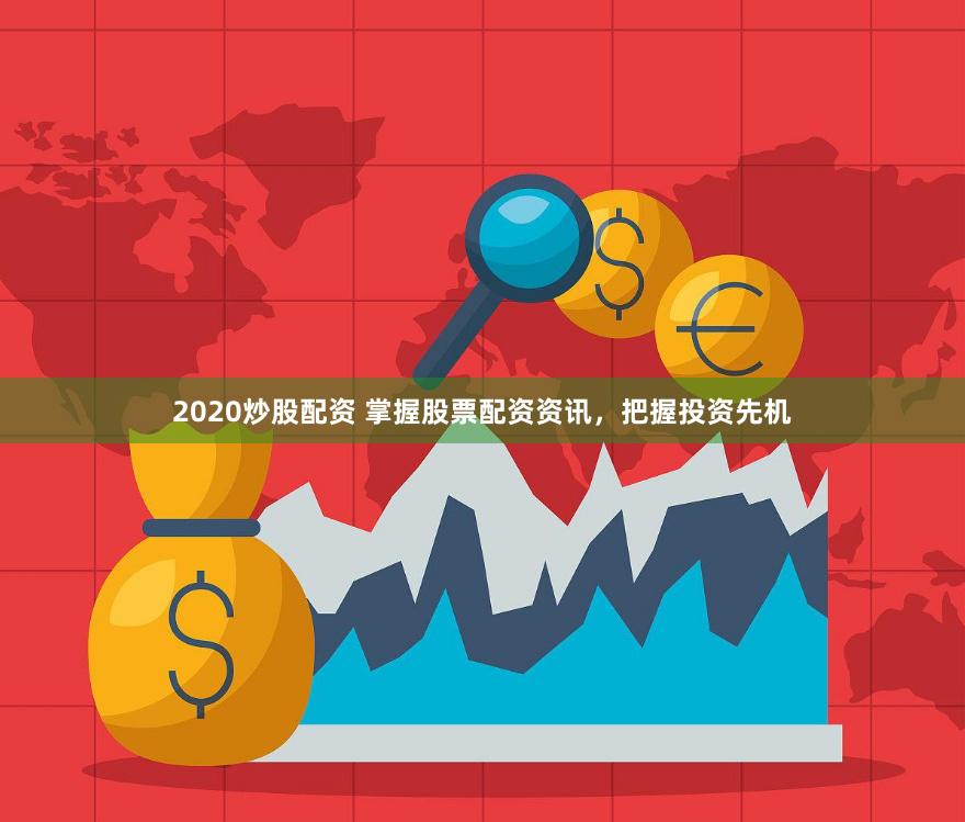 2020炒股配资 掌握股票配资资讯，把握投资先机