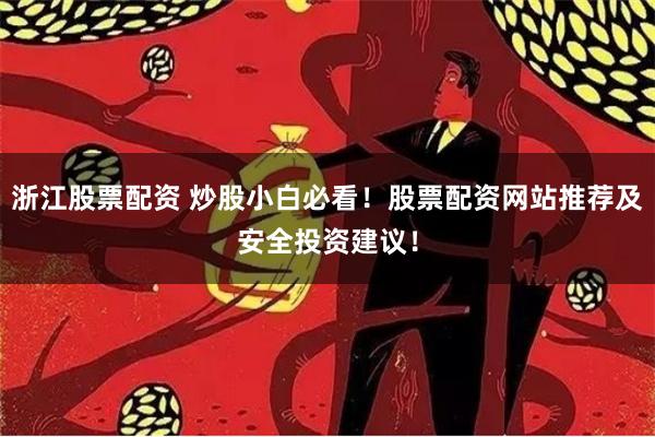 浙江股票配资 炒股小白必看！股票配资网站推荐及安全投资建议！