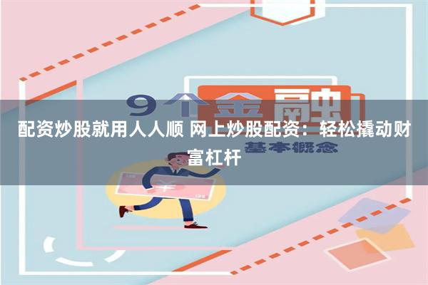 配资炒股就用人人顺 网上炒股配资：轻松撬动财富杠杆