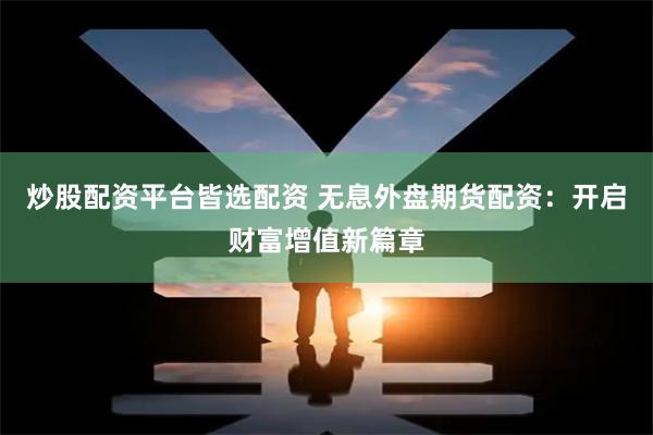 炒股配资平台皆选配资 无息外盘期货配资：开启财富增值新篇章