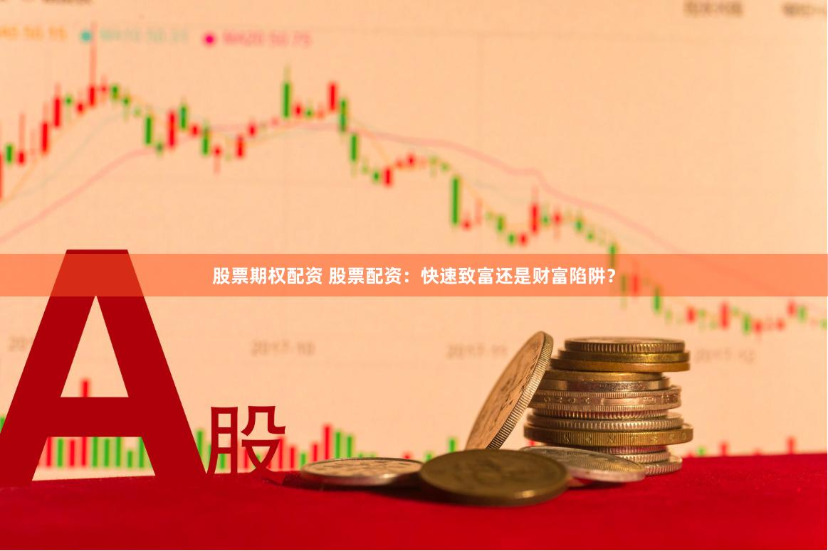 股票期权配资 股票配资：快速致富还是财富陷阱？