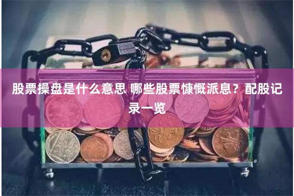 股票操盘是什么意思 哪些股票慷慨派息？配股记录一览