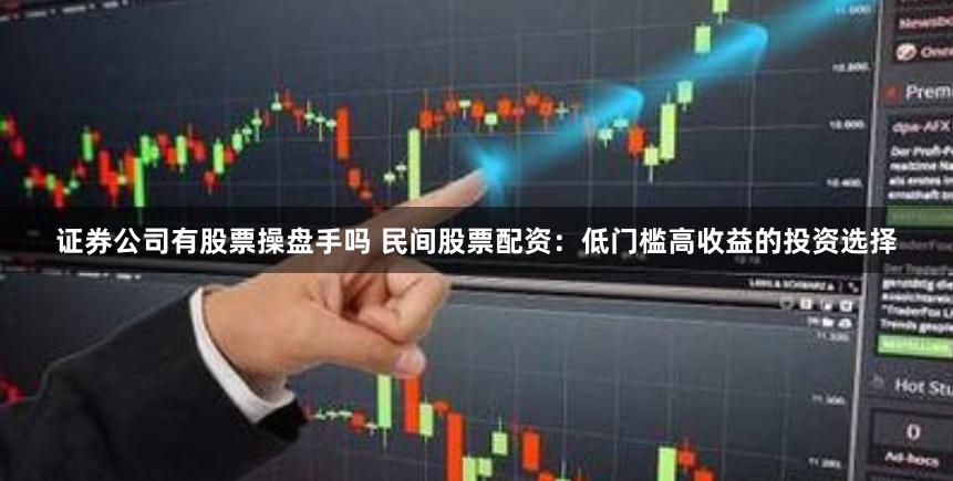 证券公司有股票操盘手吗 民间股票配资：低门槛高收益的投资选择