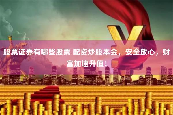 股票证券有哪些股票 配资炒股本金，安全放心，财富加速升值！