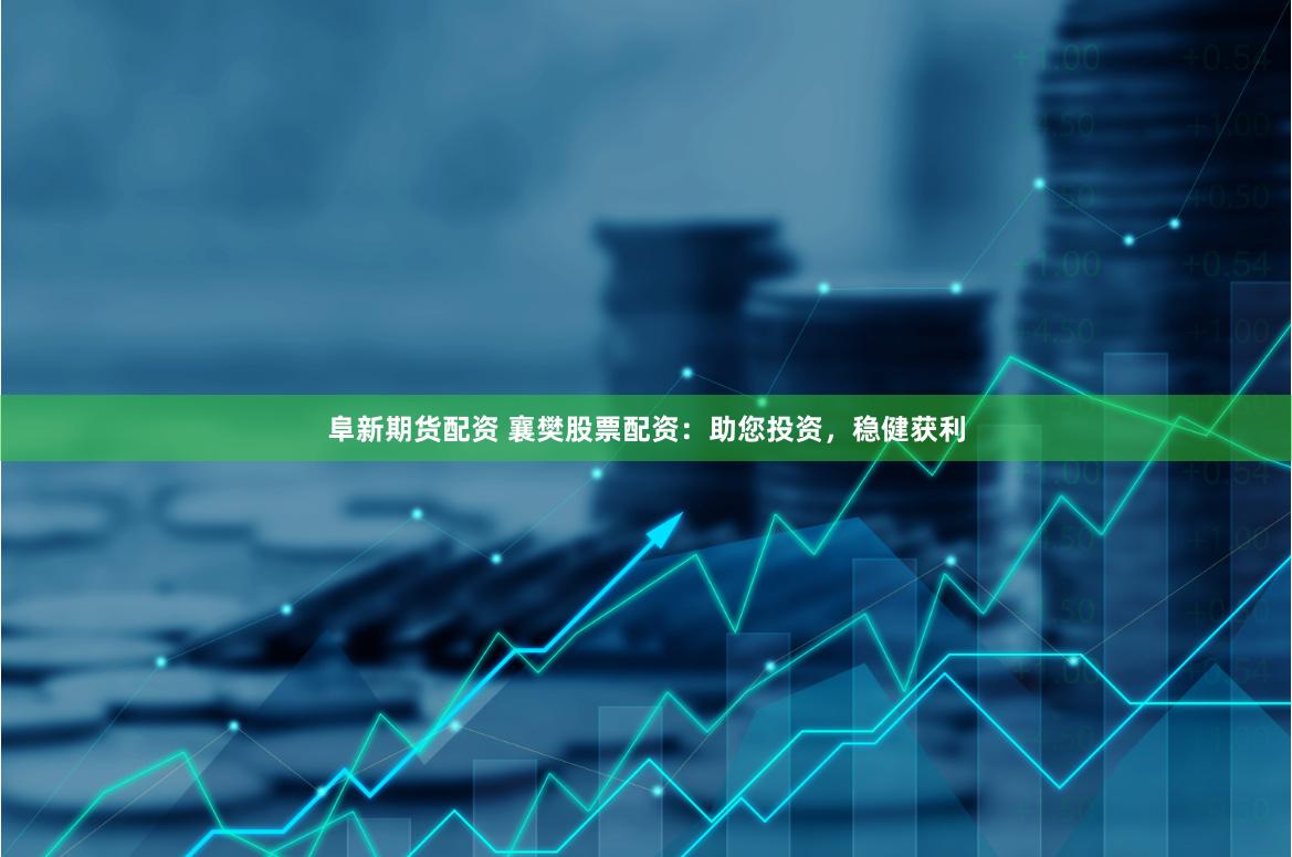 阜新期货配资 襄樊股票配资：助您投资，稳健获利