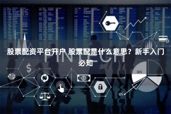 股票配资平台开户 股票配是什么意思？新手入门必知