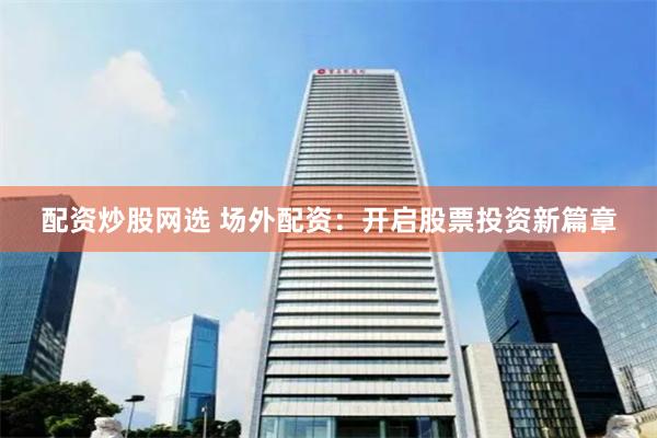 配资炒股网选 场外配资：开启股票投资新篇章