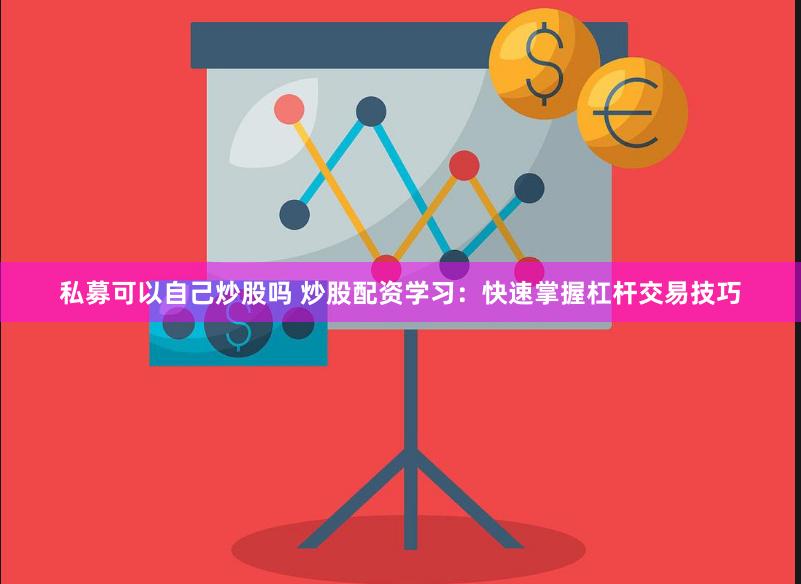 私募可以自己炒股吗 炒股配资学习：快速掌握杠杆交易技巧