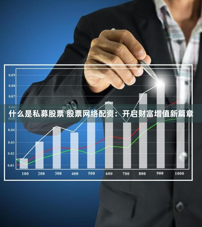 什么是私募股票 股票网络配资：开启财富增值新篇章