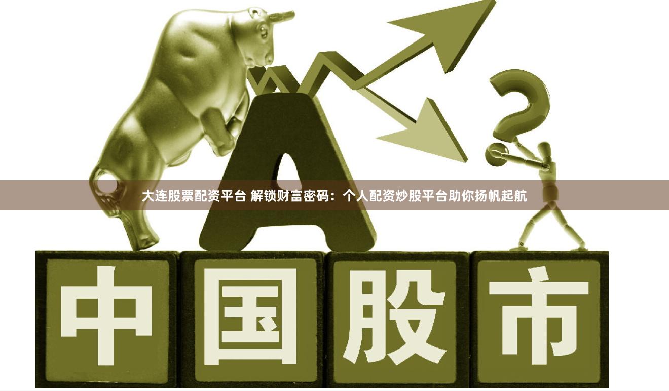 大连股票配资平台 解锁财富密码：个人配资炒股平台助你扬帆起航