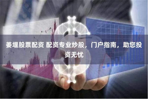 姜堰股票配资 配资专业炒股，门户指南，助您投资无忧