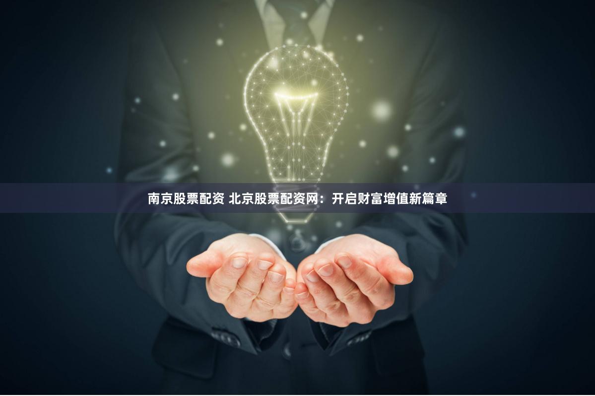 南京股票配资 北京股票配资网：开启财富增值新篇章